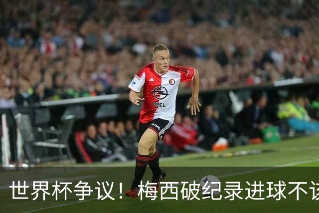 世界杯争议！梅西破纪录进球不该算！曼联传奇怒喷：VAR 全瞎了！